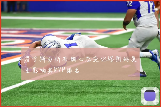 詹宁斯分析布朗心态变化塔图姆复出影响其MVP排名