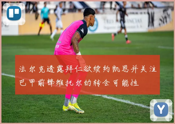 法尔克透露拜仁欲续约凯恩并关注巴甲前锋维托尔的转会可能性