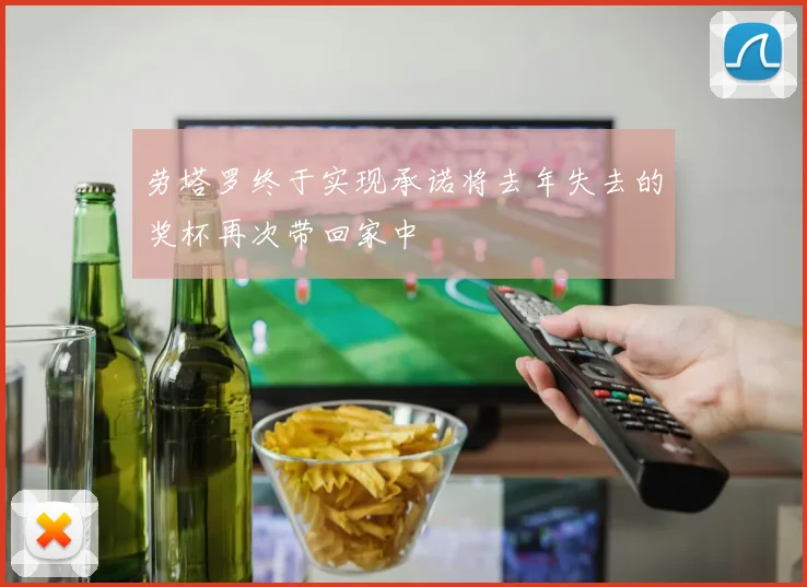 劳塔罗终于实现承诺将去年失去的奖杯再次带回家中