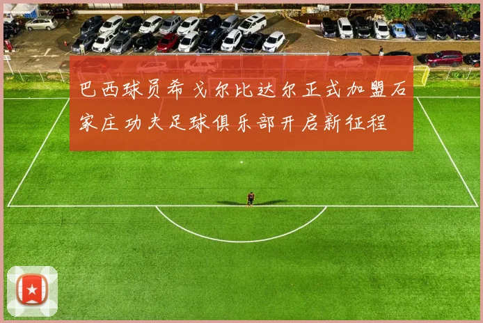 巴西球员希戈尔比达尔正式加盟石家庄功夫足球俱乐部开启新征程