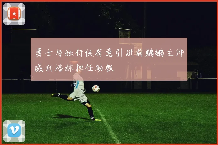 勇士与独行侠有意引进前鹈鹕主帅威利格林担任助教