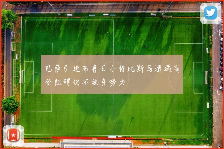 巴萨引进布鲁日小将比斯乌遭遇高价阻碍仍不放弃努力