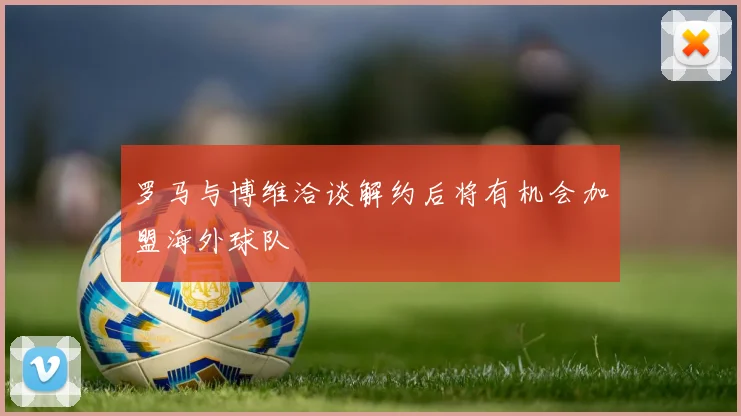 罗马与博维洽谈解约后将有机会加盟海外球队
