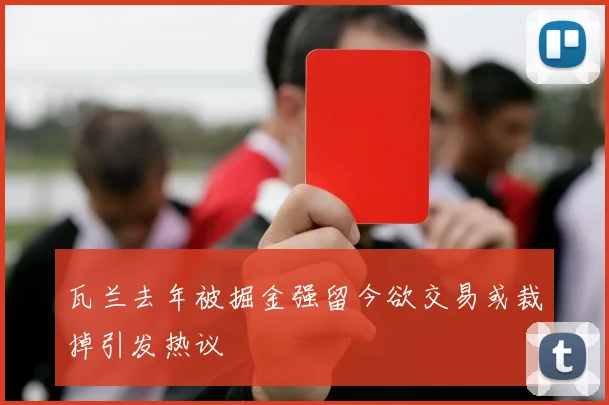 瓦兰去年被掘金强留今欲交易或裁掉引发热议