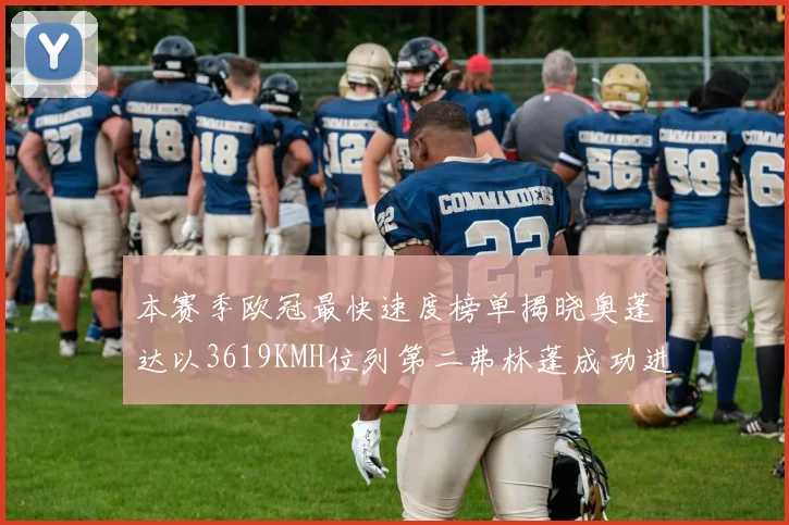 本赛季欧冠最快速度榜单揭晓奥蓬达以3619KMH位列第二弗林蓬成功进军前十