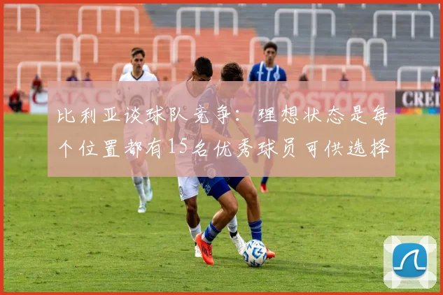 比利亚谈球队竞争：理想状态是每个位置都有15名优秀球员可供选择