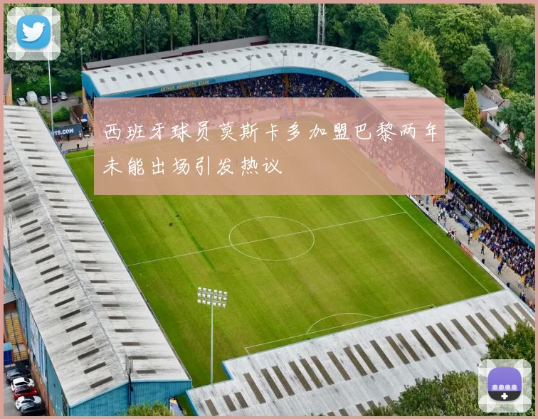 西班牙球员莫斯卡多加盟巴黎两年未能出场引发热议