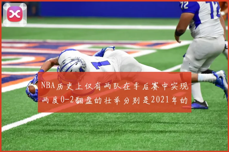 NBA历史上仅有两队在季后赛中实现两度0-2翻盘的壮举分别是2021年的雄鹿与快船