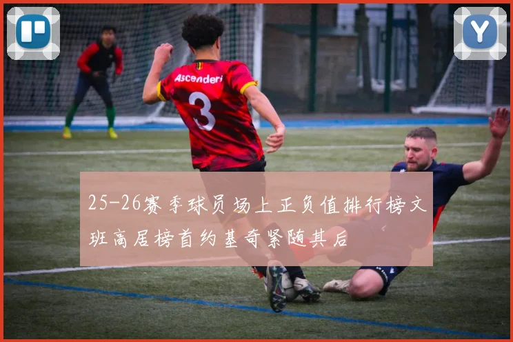 25-26赛季球员场上正负值排行榜文班高居榜首约基奇紧随其后